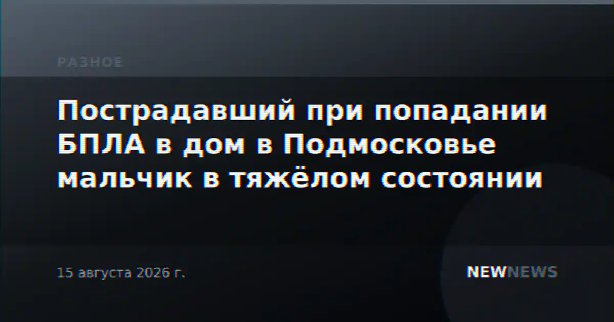 Пострадавший при попадании БПЛА в дом в Подмосковье мальчик в тяжёлом состоянии