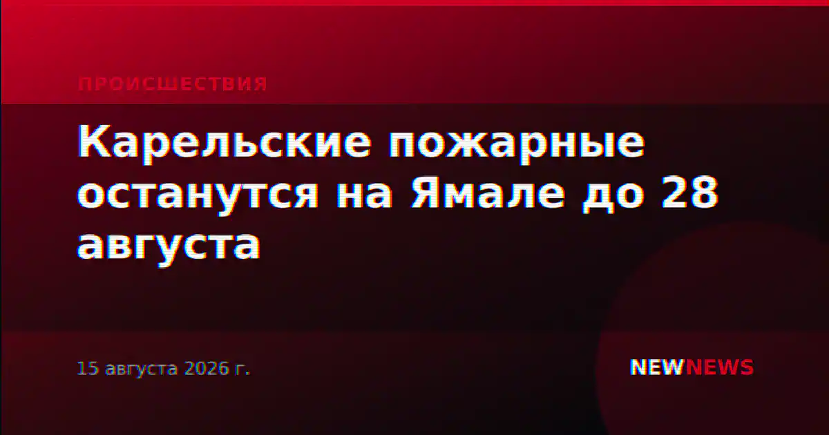 Карельские пожарные останутся на Ямале до 28 августа