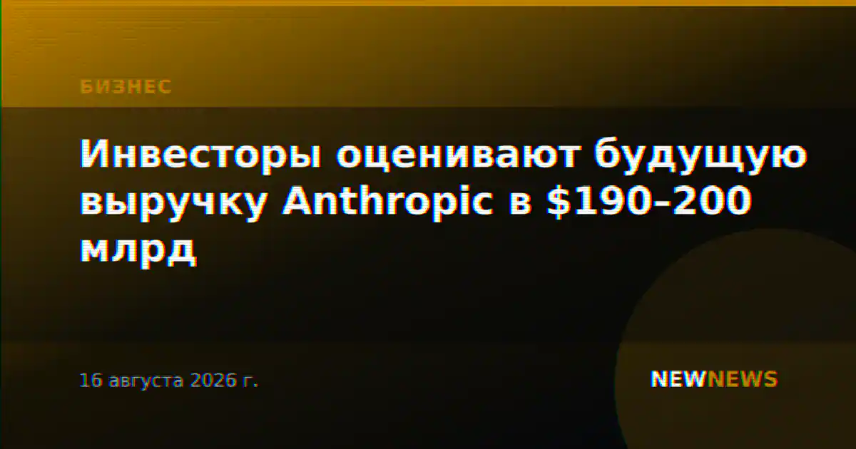 Инвесторы оценивают будущую выручку Anthropic в $190–200 млрд
