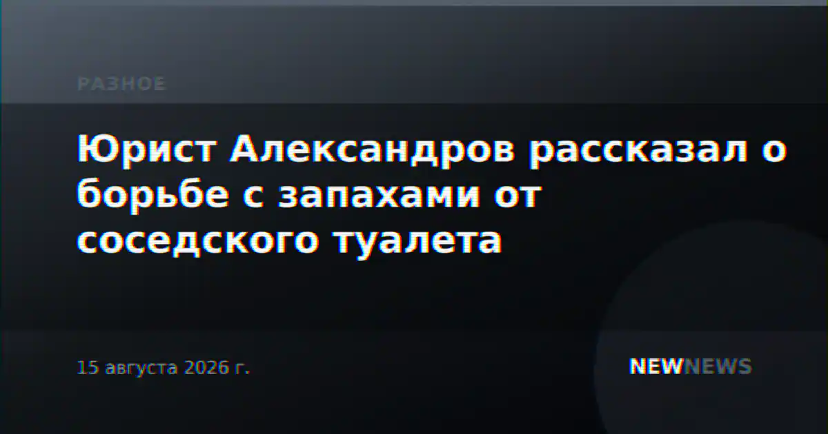 Юрист Александров рассказал о борьбе с запахами от соседского туалета