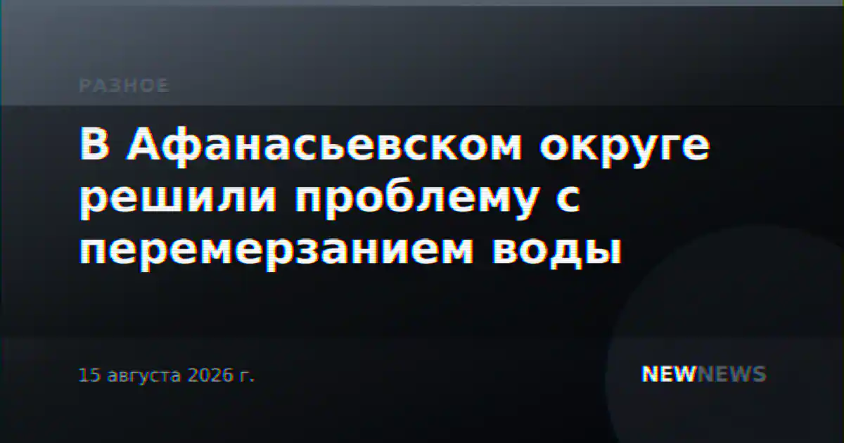 В Афанасьевском округе решили проблему с перемерзанием воды