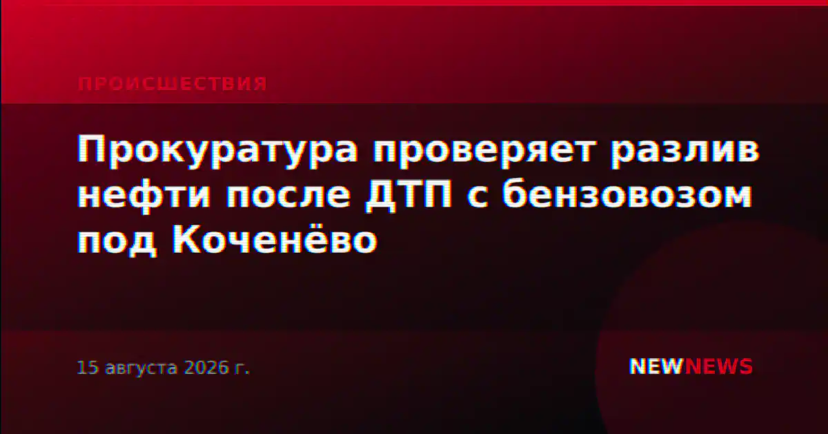 Прокуратура проверяет разлив нефти после ДТП с бензовозом под Коченёво