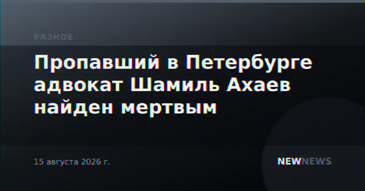 Пропавший в Петербурге адвокат Шамиль Ахаев найден мертвым