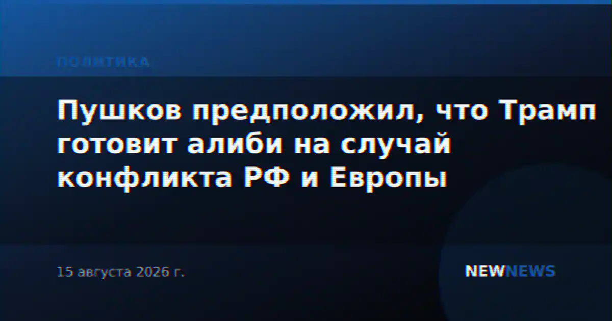 Пушков предположил, что Трамп готовит алиби на случай конфликта РФ и Европы