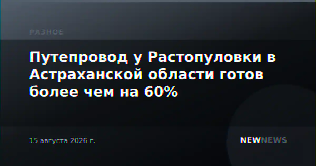 Путепровод у Растопуловки в Астраханской области готов более чем на 60%