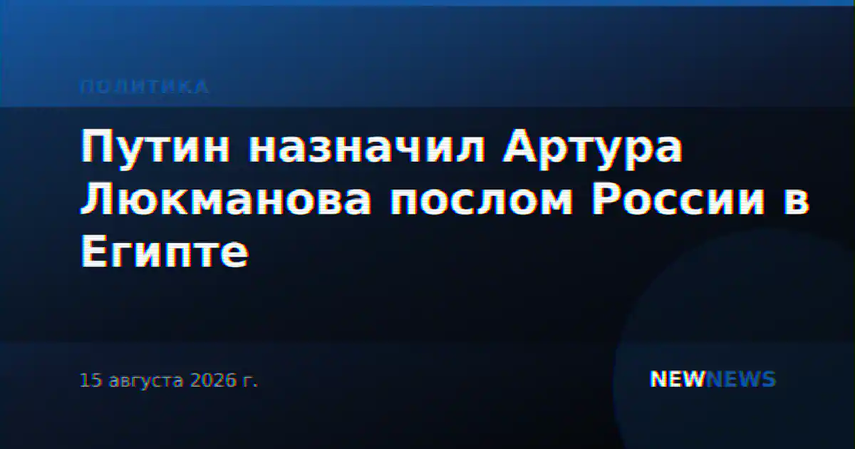 Путин назначил Артура Люкманова послом России в Египте