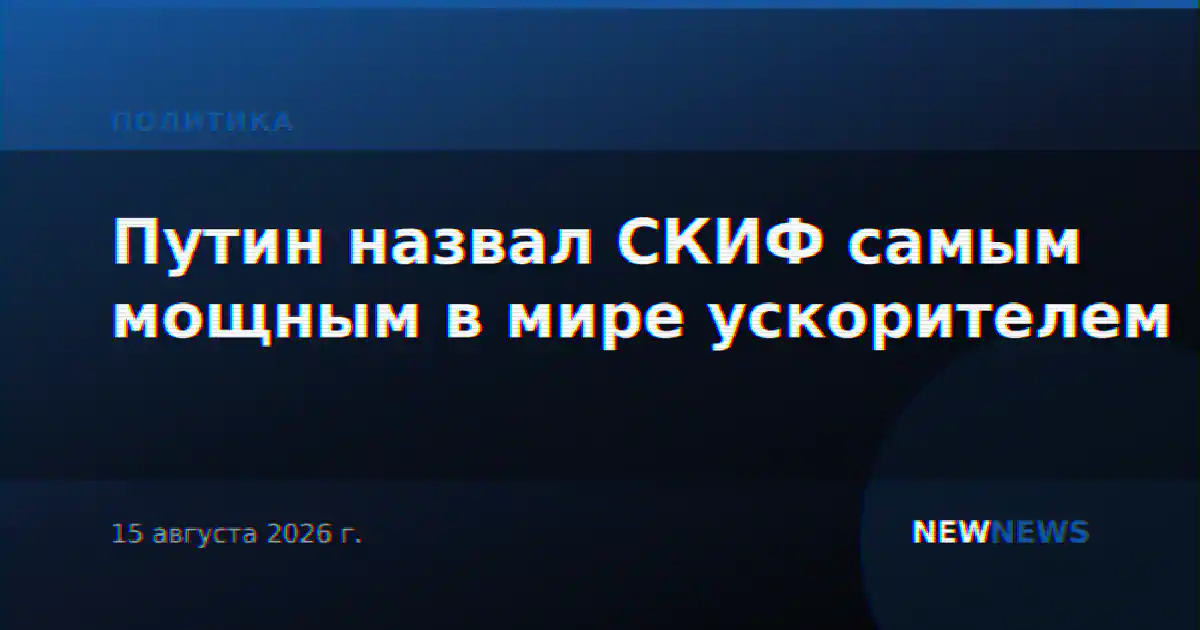 Путин назвал СКИФ самым мощным в мире ускорителем