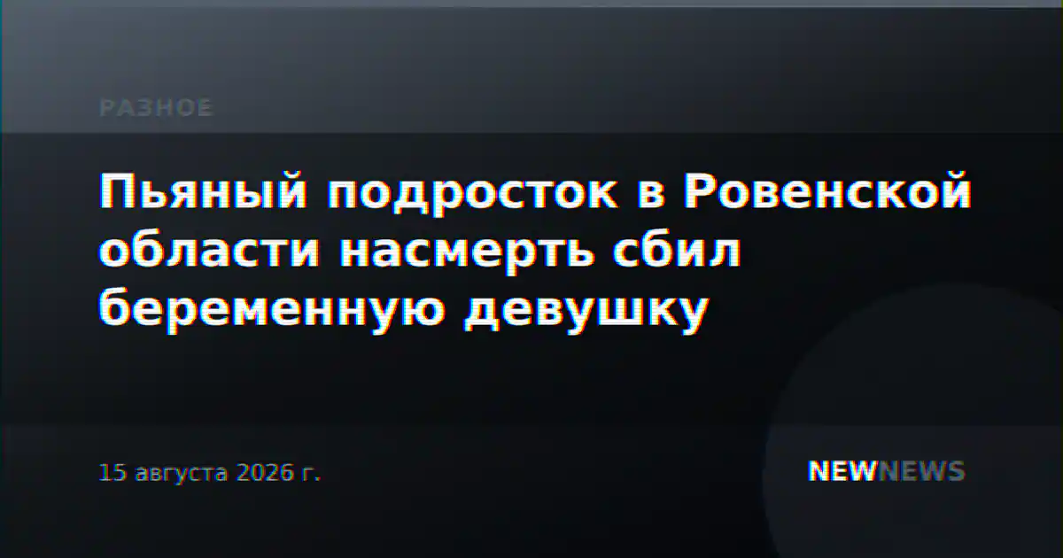 Пьяный подросток в Ровенской области насмерть сбил беременную девушку