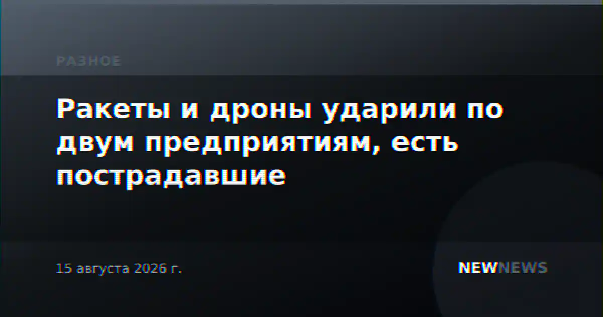 Ракеты и дроны ударили по двум предприятиям, есть пострадавшие