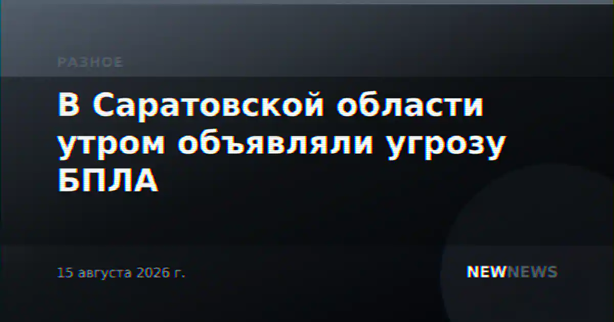 В Саратовской области утром объявляли угрозу БПЛА