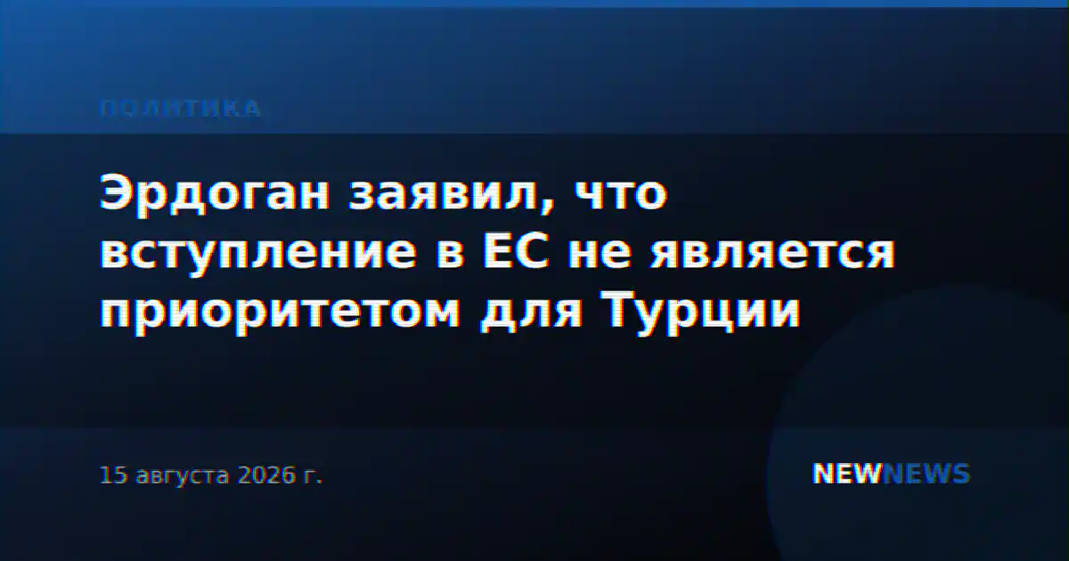 Эрдоган заявил, что вступление в ЕС не является приоритетом для Турции