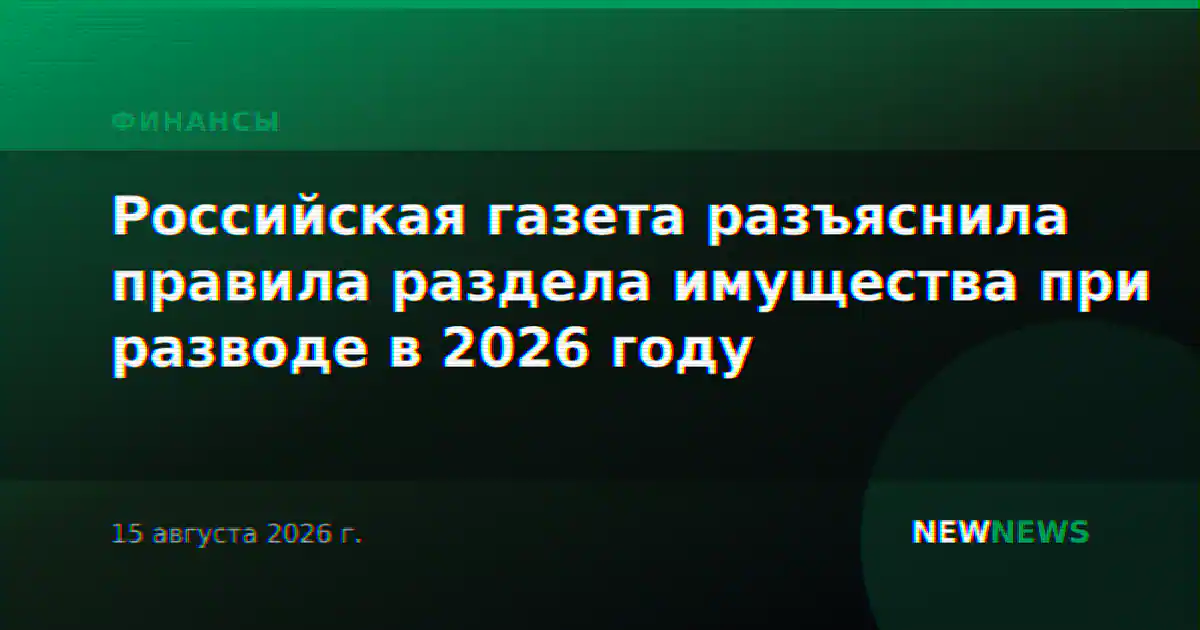 Российская газета разъяснила правила раздела имущества при разводе в 2026 году