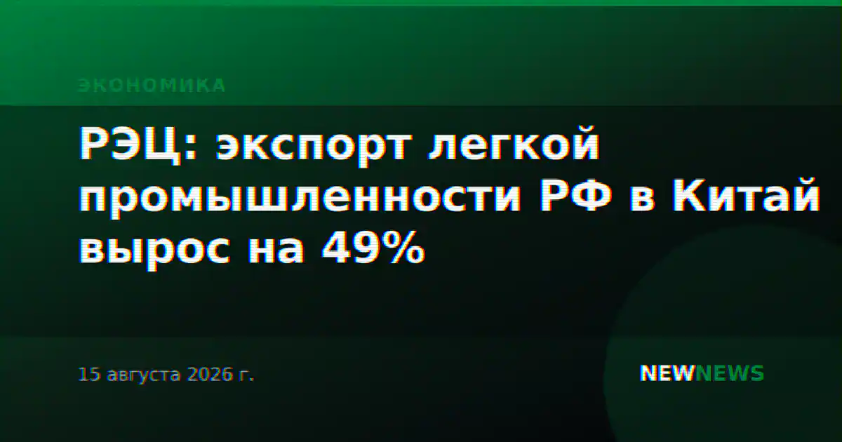 РЭЦ: экспорт легкой промышленности РФ в Китай вырос на 49%