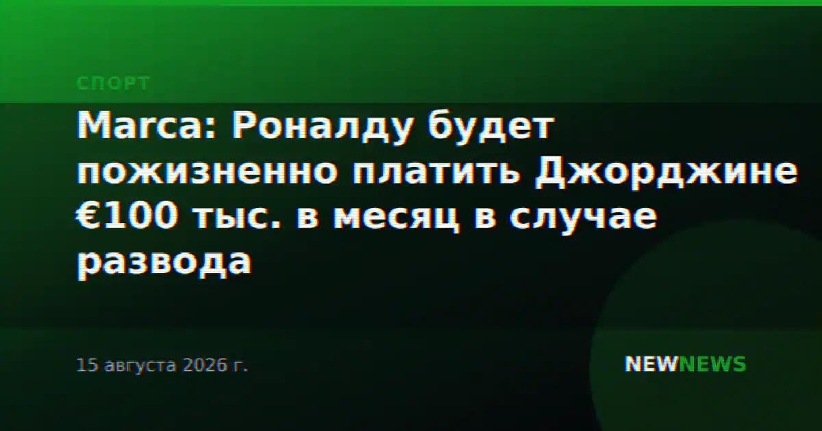 Marca: Роналду будет пожизненно платить Джорджине €100 тыс. в месяц в случае развода