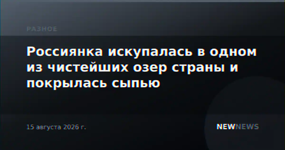 Россиянка искупалась в одном из чистейших озер страны и покрылась сыпью