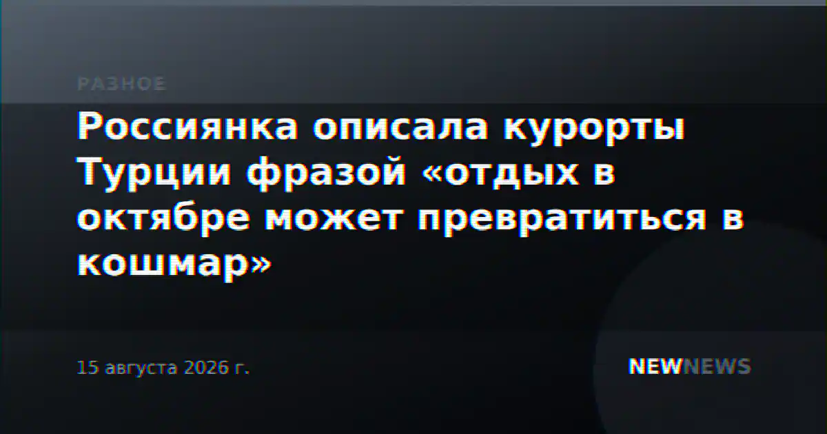 Россиянка описала курорты Турции фразой «отдых в октябре может превратиться в кошмар»