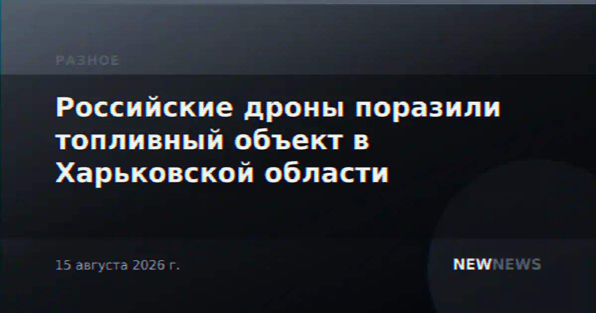Российские дроны поразили топливный объект в Харьковской области