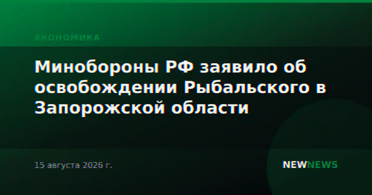 Минобороны РФ заявило об освобождении Рыбальского в Запорожской области