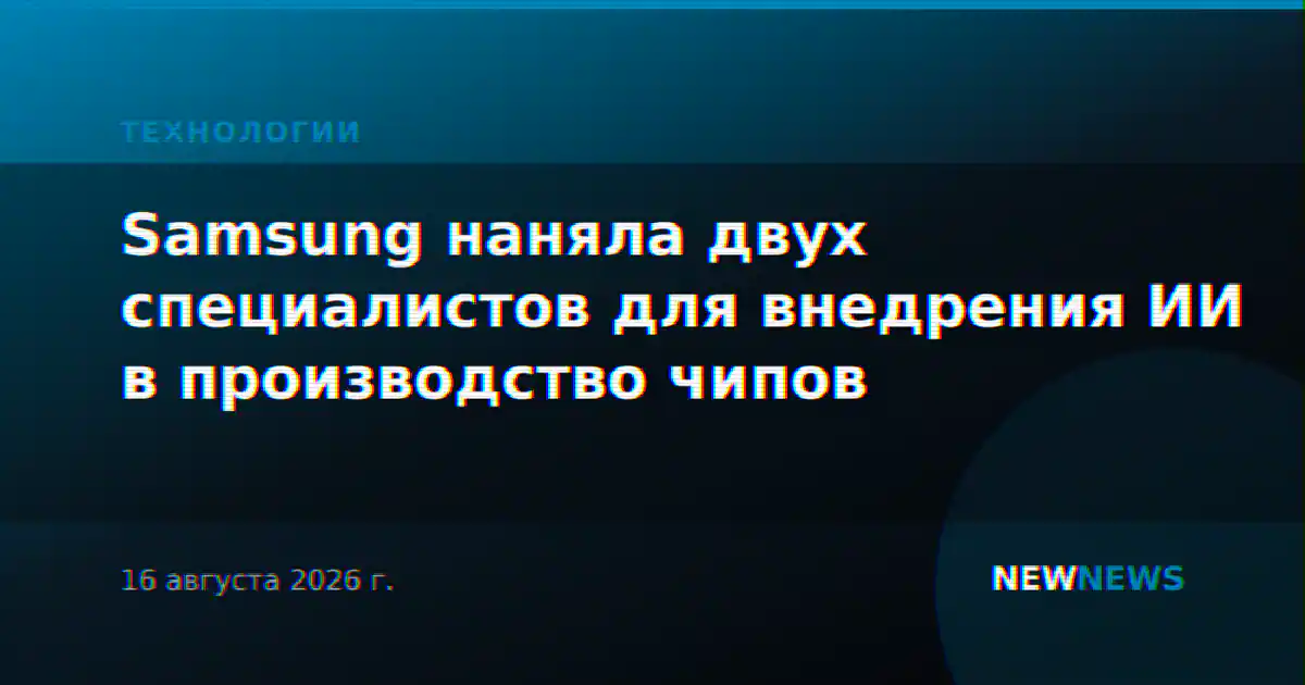 Samsung наняла двух специалистов для внедрения ИИ в производство чипов