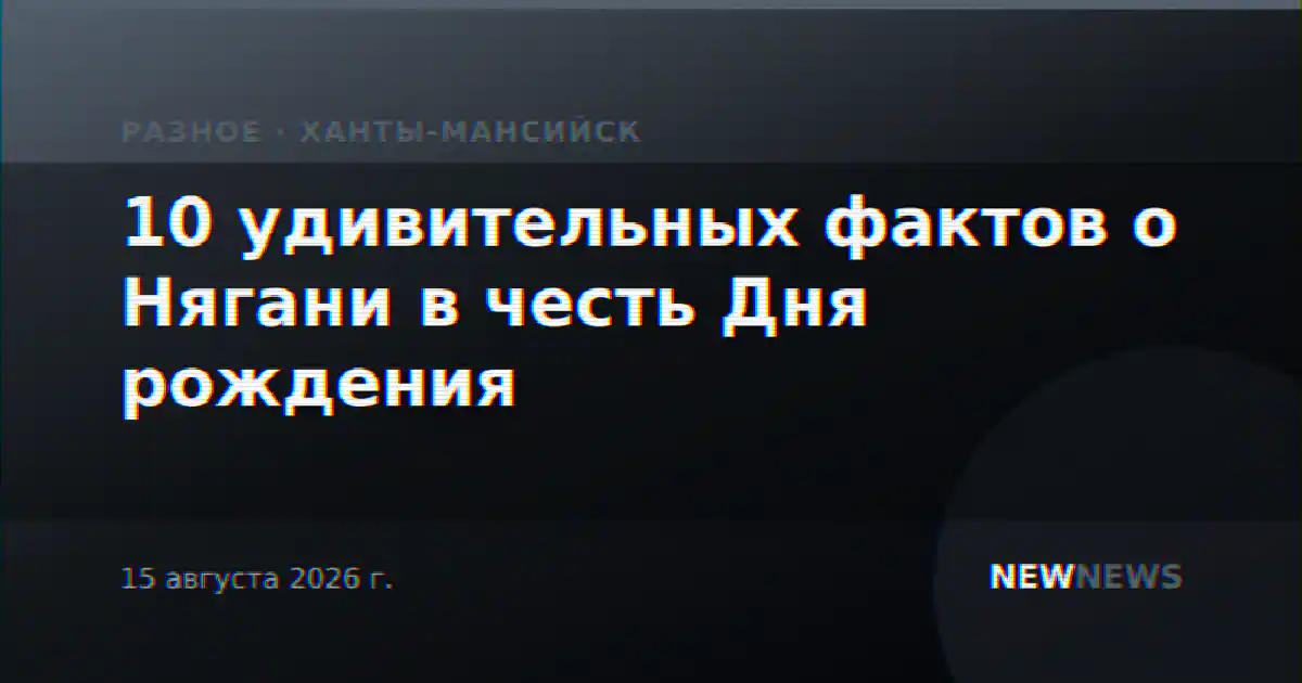 10 удивительных фактов о Нягани в честь Дня рождения