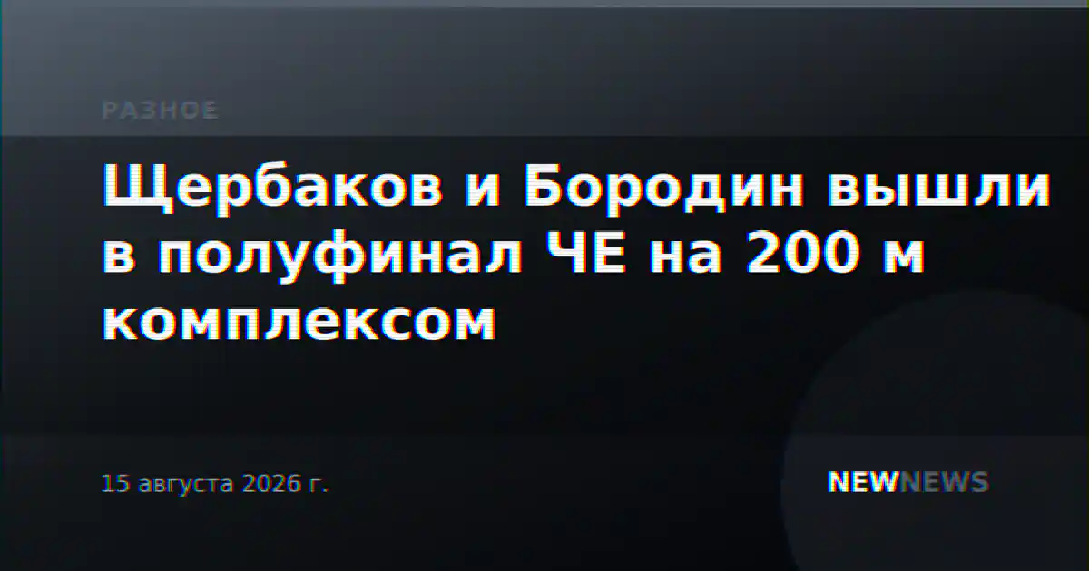 Щербаков и Бородин вышли в полуфинал ЧЕ на 200 м комплексом