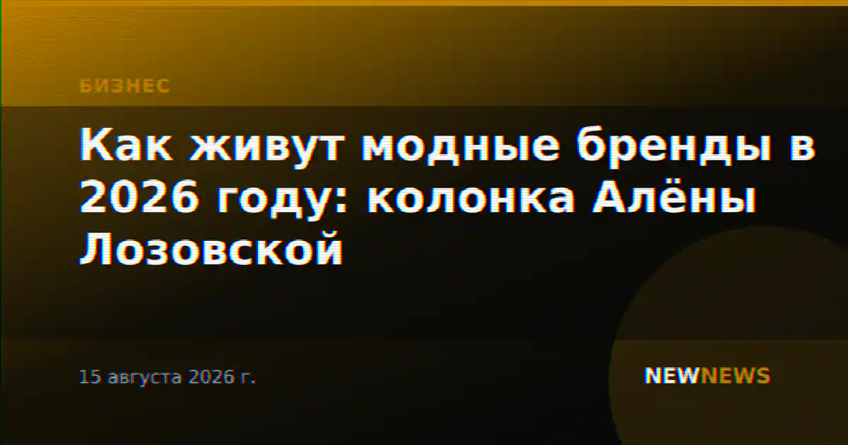 Как живут модные бренды в 2026 году: колонка Алёны Лозовской