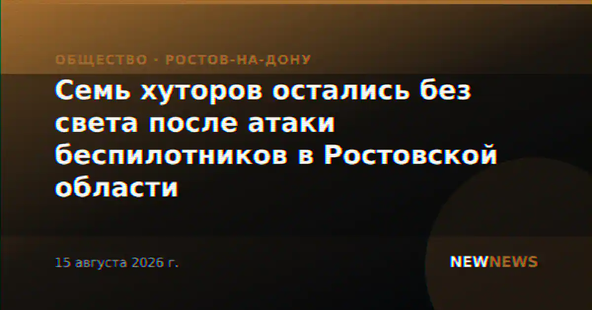 Семь хуторов остались без света после атаки беспилотников в Ростовской области