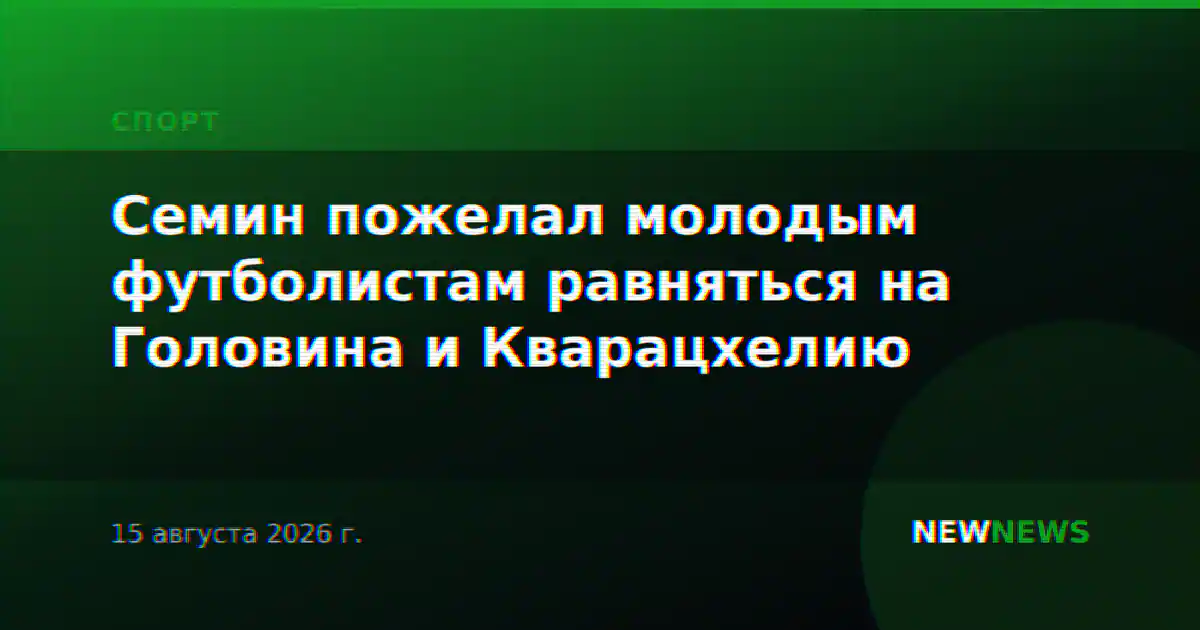 Семин пожелал молодым футболистам равняться на Головина и Кварацхелию