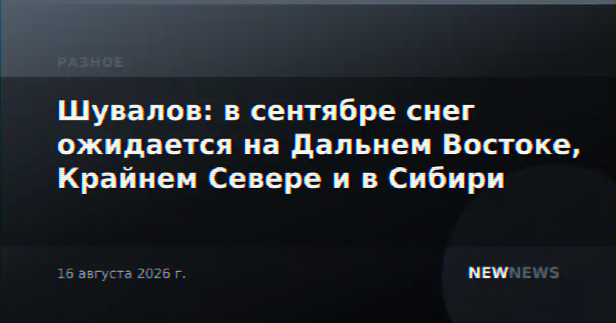 Шувалов: в сентябре снег ожидается на Дальнем Востоке, Крайнем Севере и в Сибири
