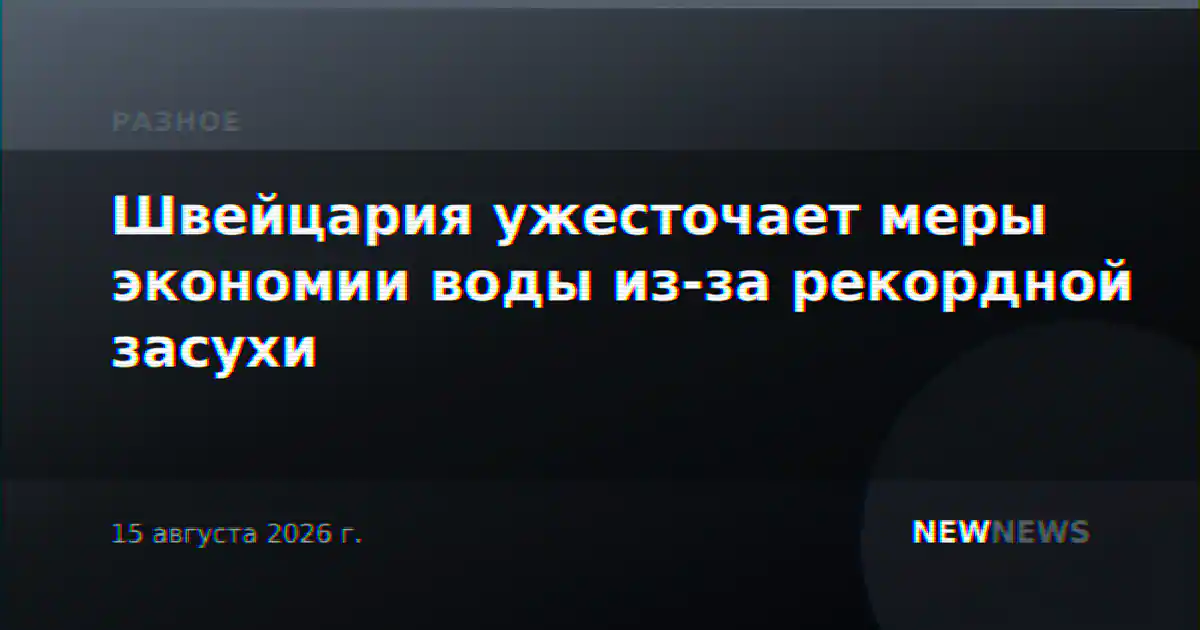 Швейцария ужесточает меры экономии воды из-за рекордной засухи