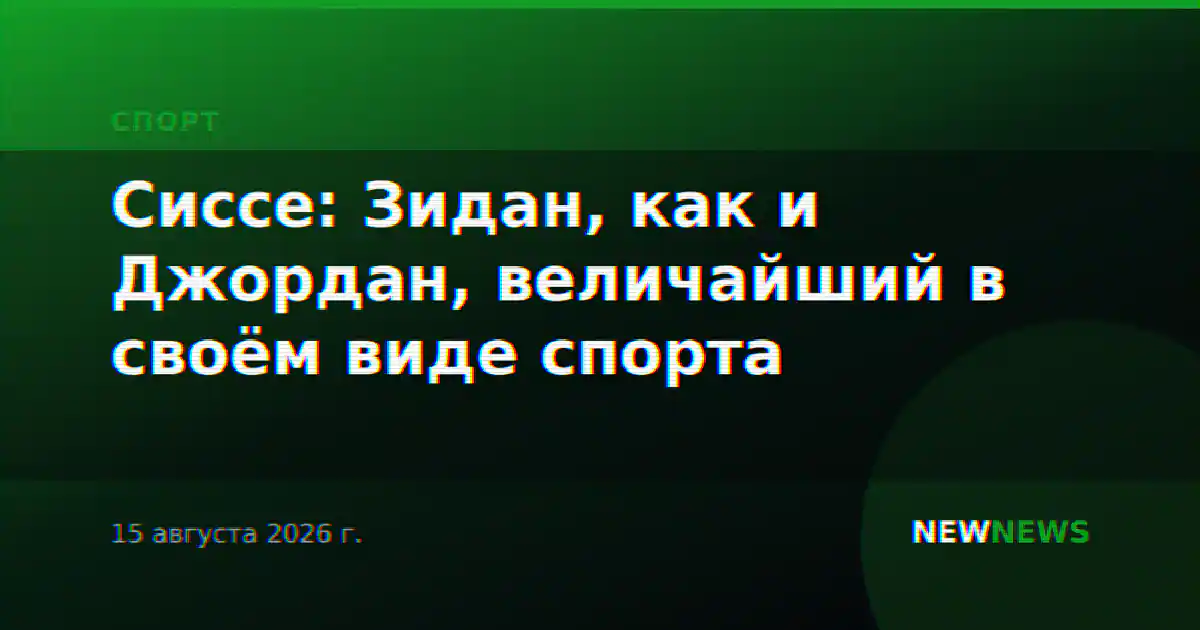 Сиссе: Зидан, как и Джордан, величайший в своём виде спорта