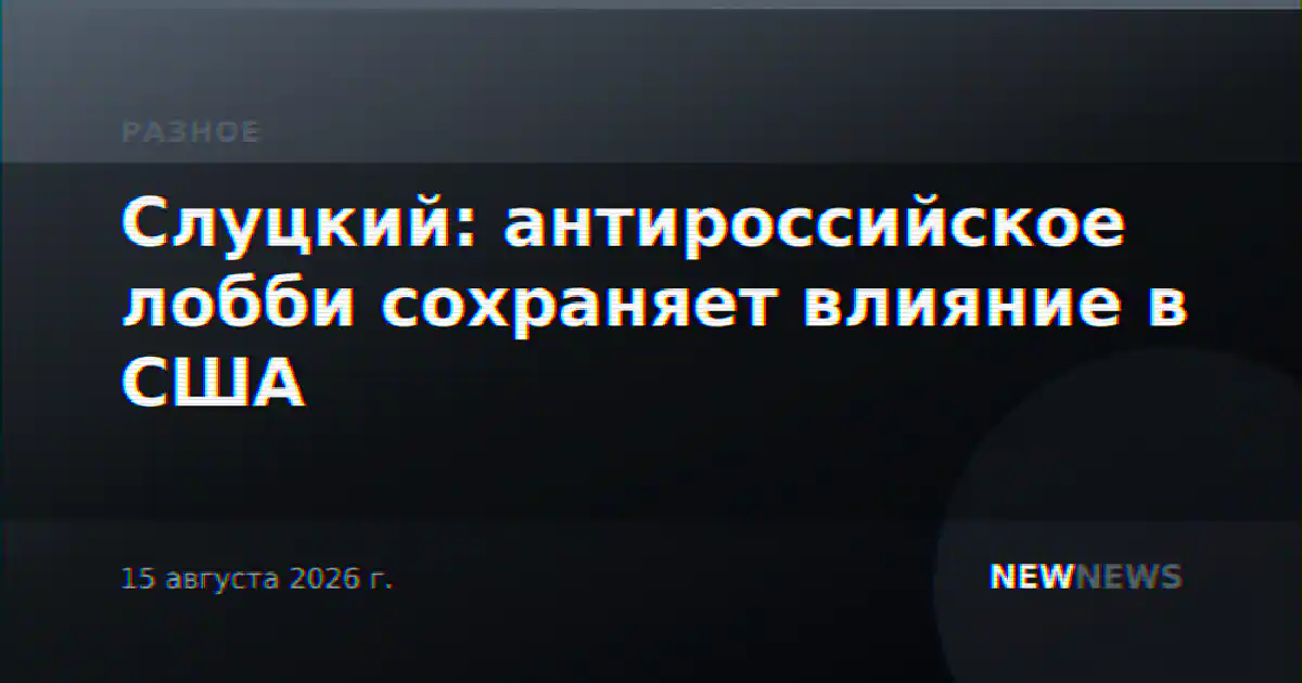 Слуцкий: антироссийское лобби сохраняет влияние в США