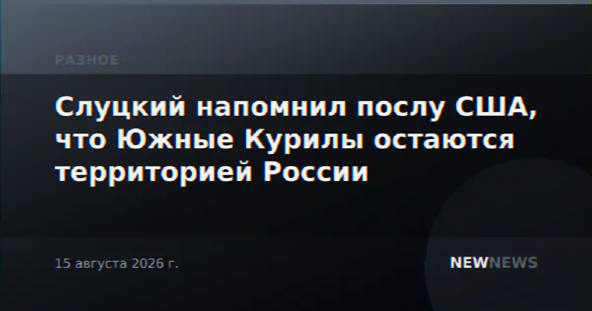 Слуцкий напомнил послу США, что Южные Курилы остаются территорией России