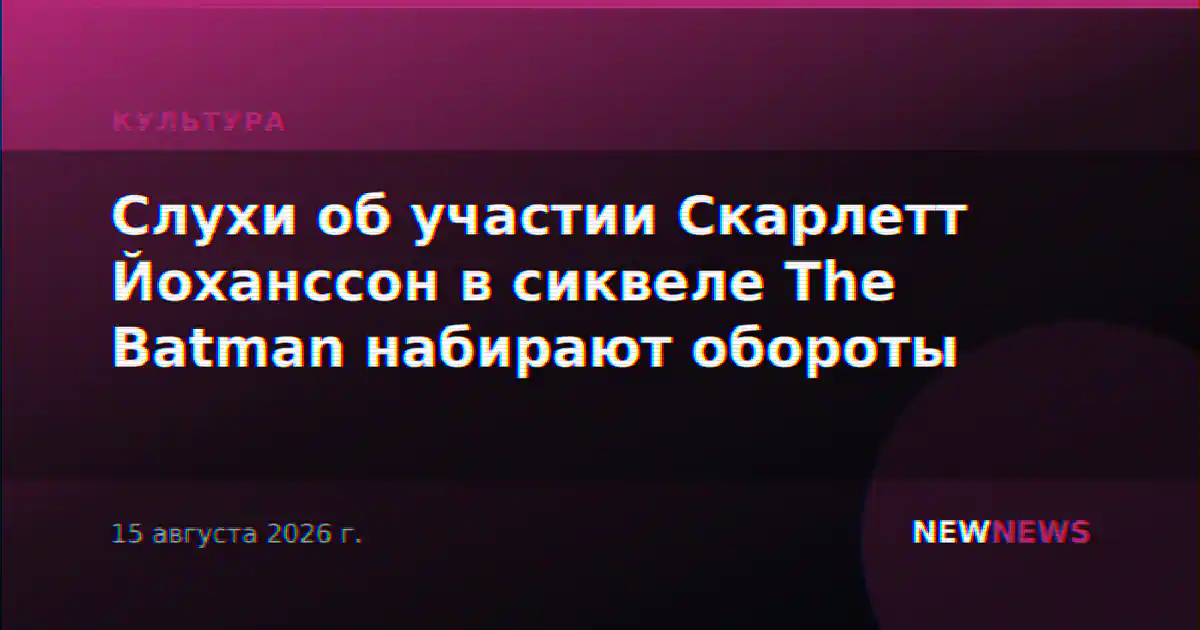Слухи об участии Скарлетт Йоханссон в сиквеле The Batman набирают обороты