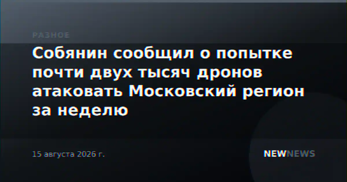 Собянин сообщил о попытке почти двух тысяч дронов атаковать Московский регион за неделю