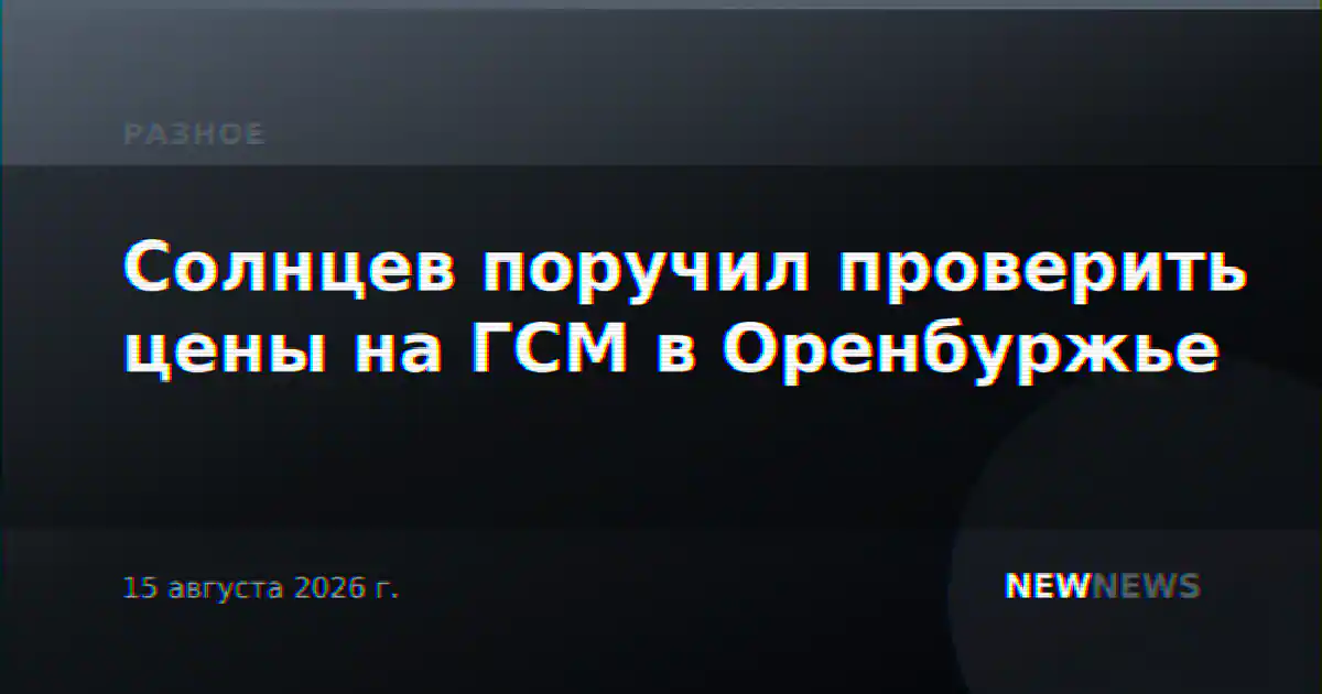 Солнцев поручил проверить цены на ГСМ в Оренбуржье