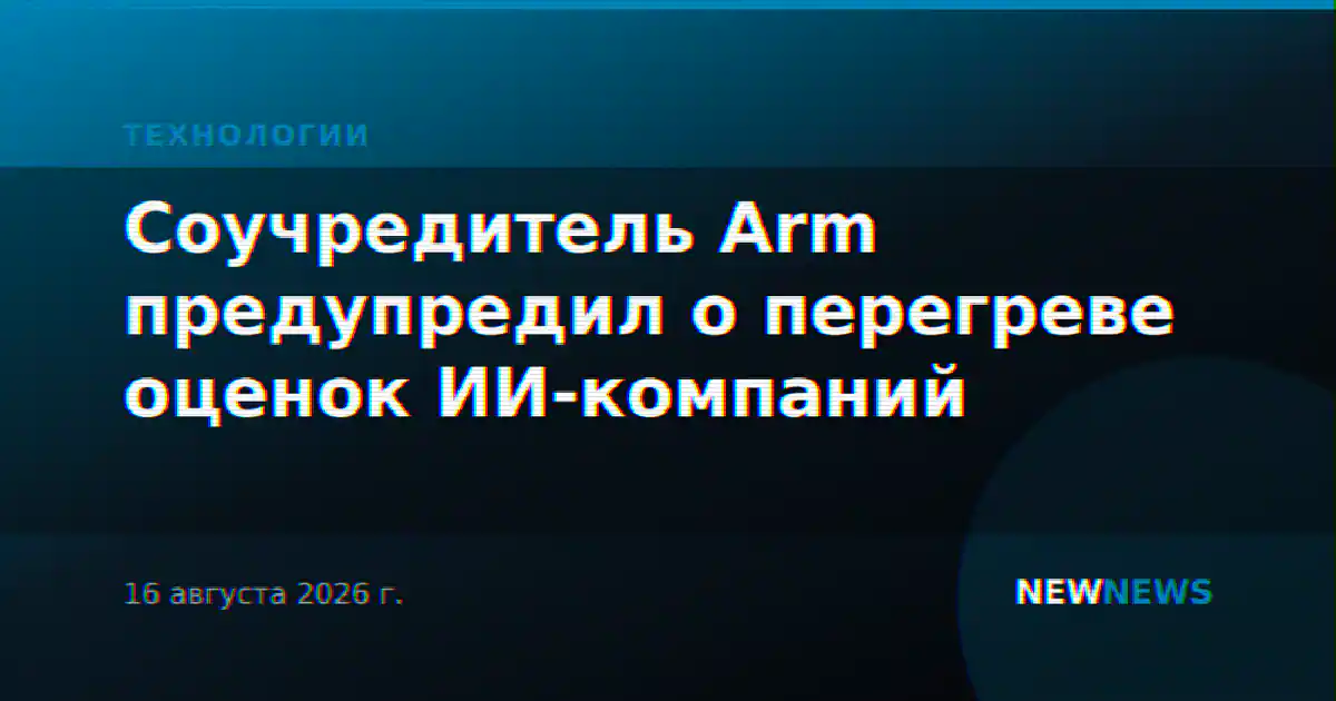 Соучредитель Arm предупредил о перегреве оценок ИИ-компаний