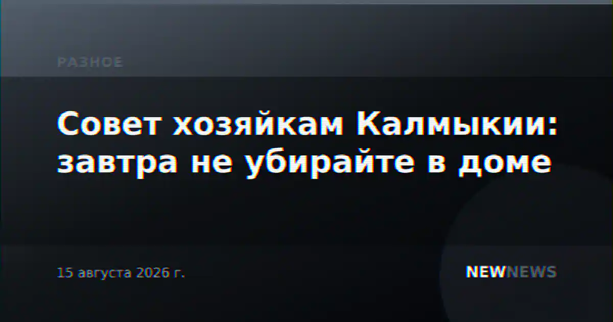 Совет хозяйкам Калмыкии: завтра не убирайте в доме