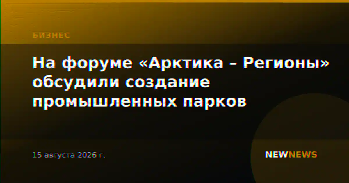 На форуме «Арктика – Регионы» обсудили создание промышленных парков