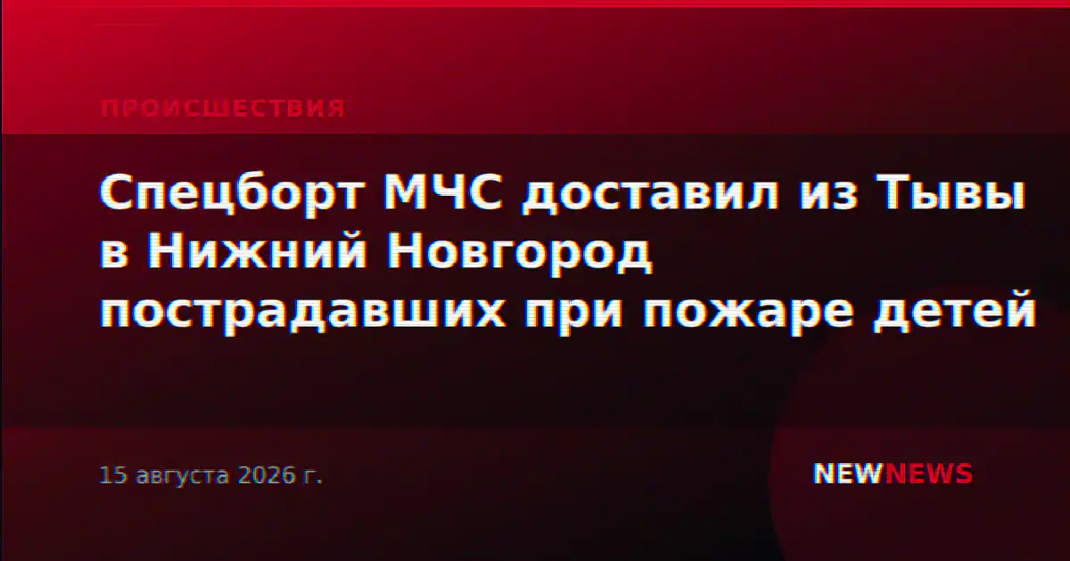 Спецборт МЧС доставил из Тывы в Нижний Новгород пострадавших при пожаре детей