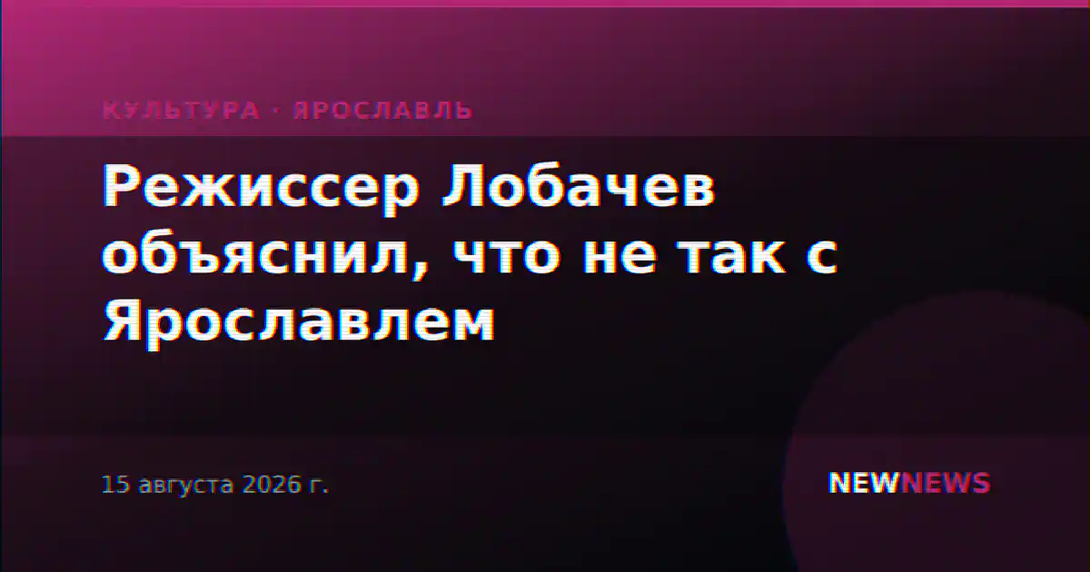 Режиссер Лобачев объяснил, что не так с Ярославлем