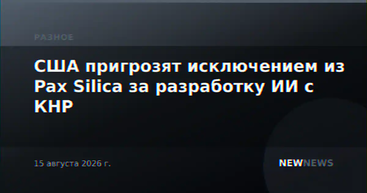 США пригрозят исключением из Pax Silica за разработку ИИ с КНР