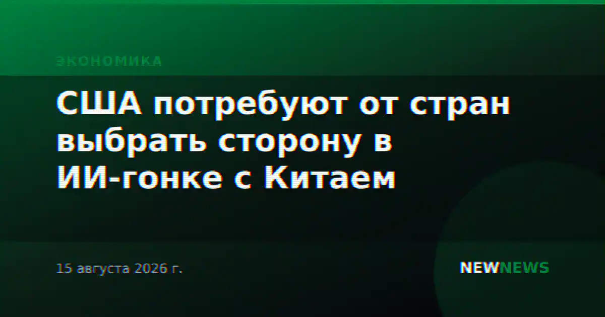 США потребуют от стран выбрать сторону в ИИ-гонке с Китаем