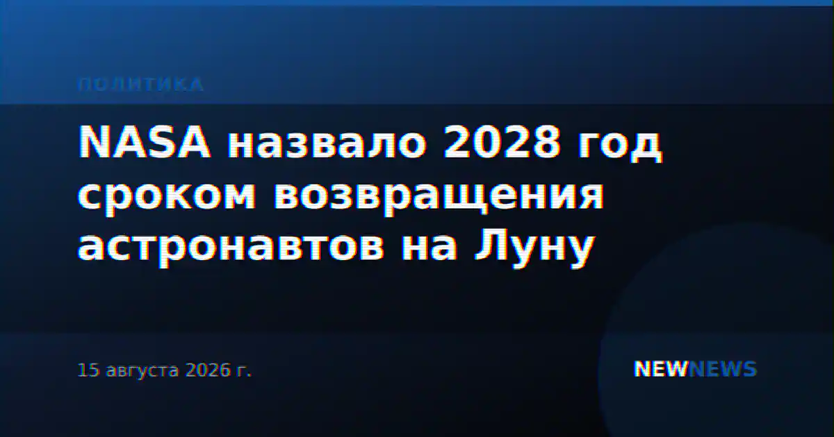 NASA назвало 2028 год сроком возвращения астронавтов на Луну