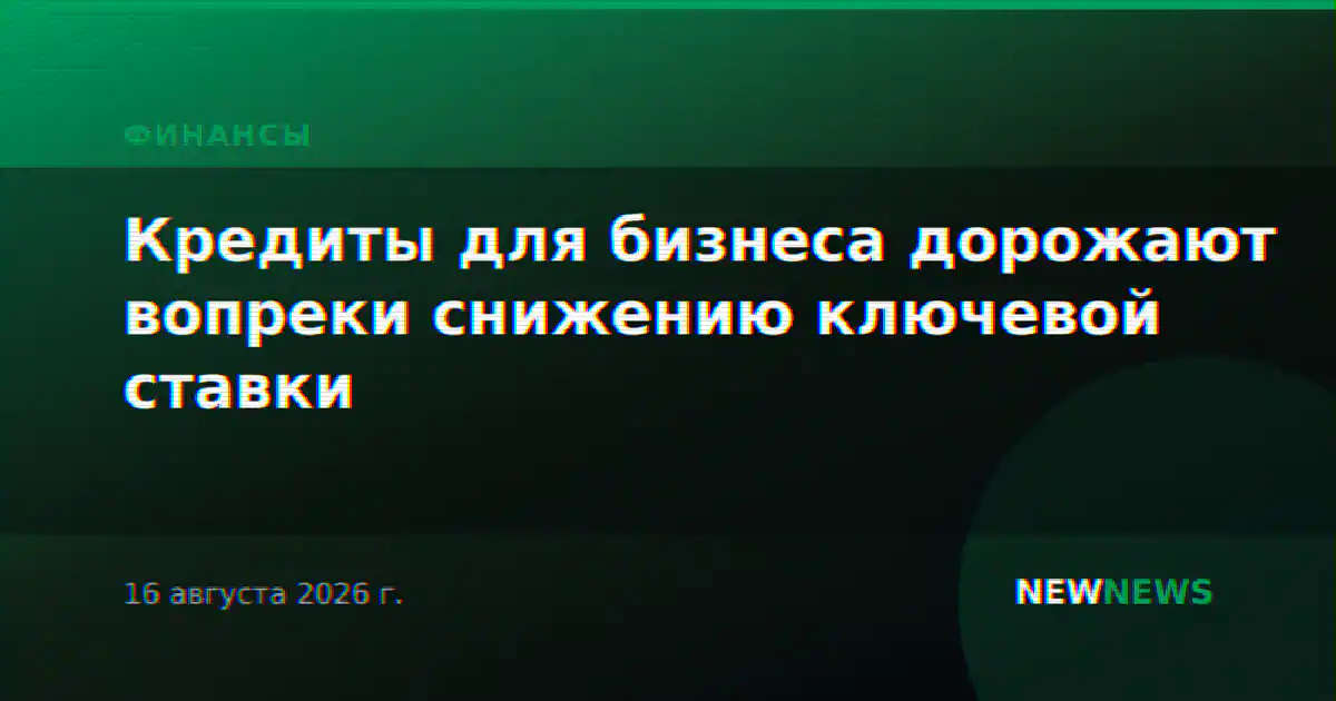 Кредиты для бизнеса дорожают вопреки снижению ключевой ставки