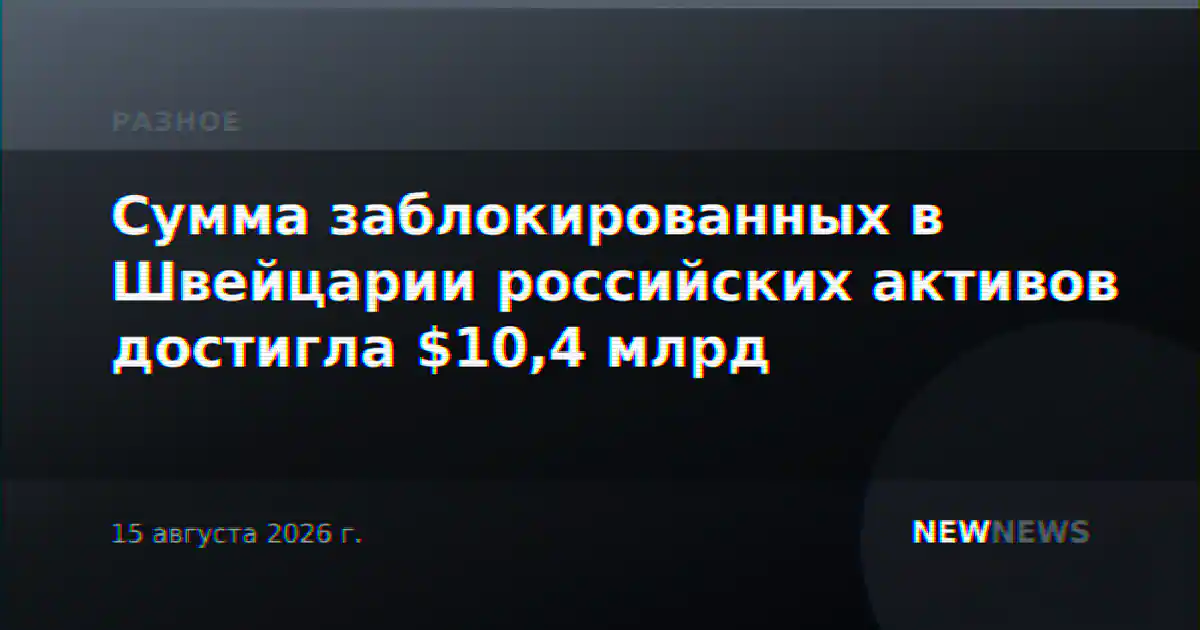 Сумма заблокированных в Швейцарии российских активов достигла $10,4 млрд