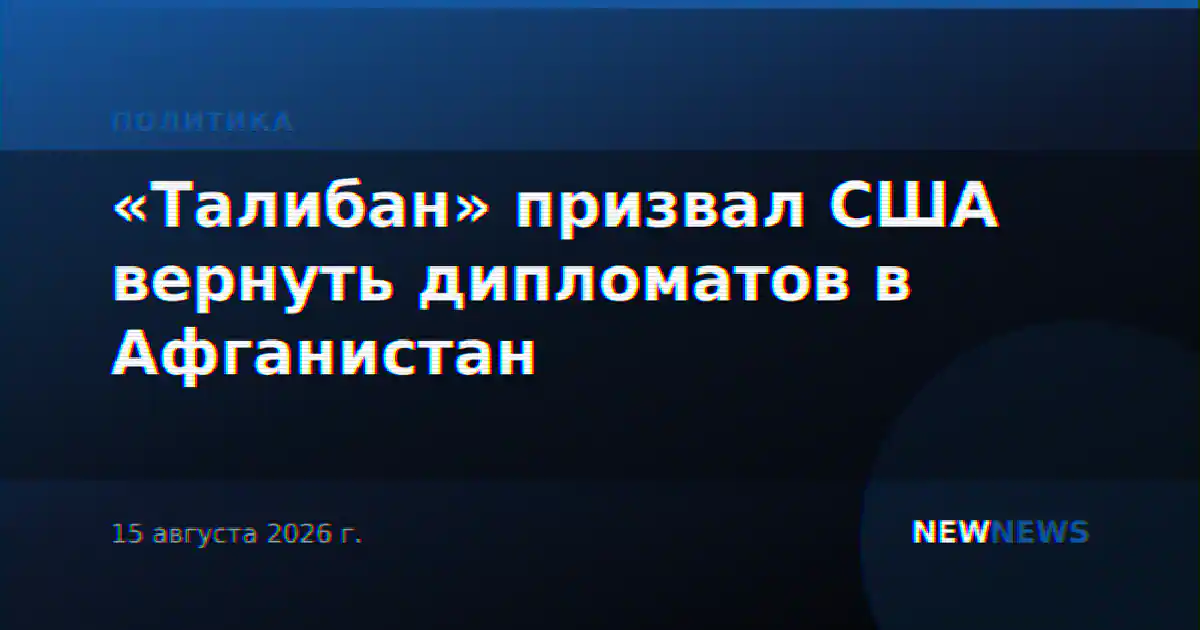 «Талибан» призвал США вернуть дипломатов в Афганистан