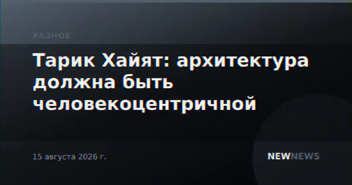 Тарик Хайят: архитектура должна быть человекоцентричной