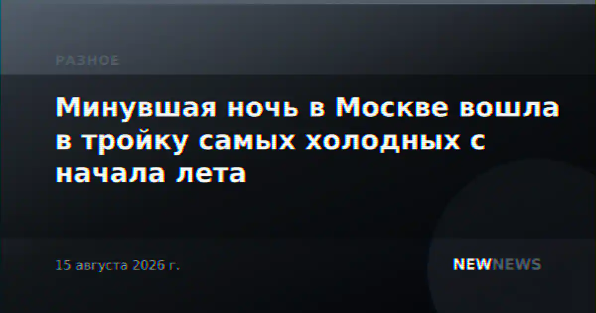 Минувшая ночь в Москве вошла в тройку самых холодных с начала лета