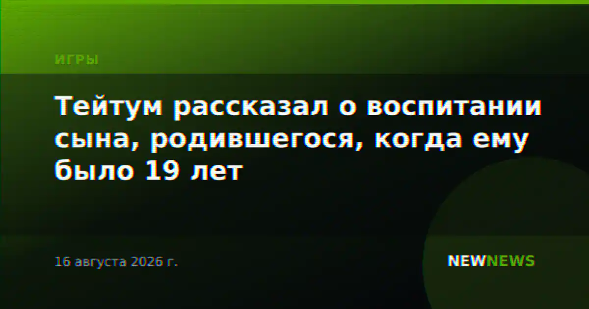 Тейтум рассказал о воспитании сына, родившегося, когда ему было 19 лет